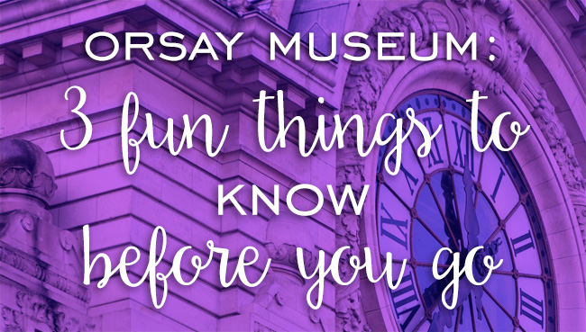 Orsay Museum: 3 Fun Things to Know before you Go